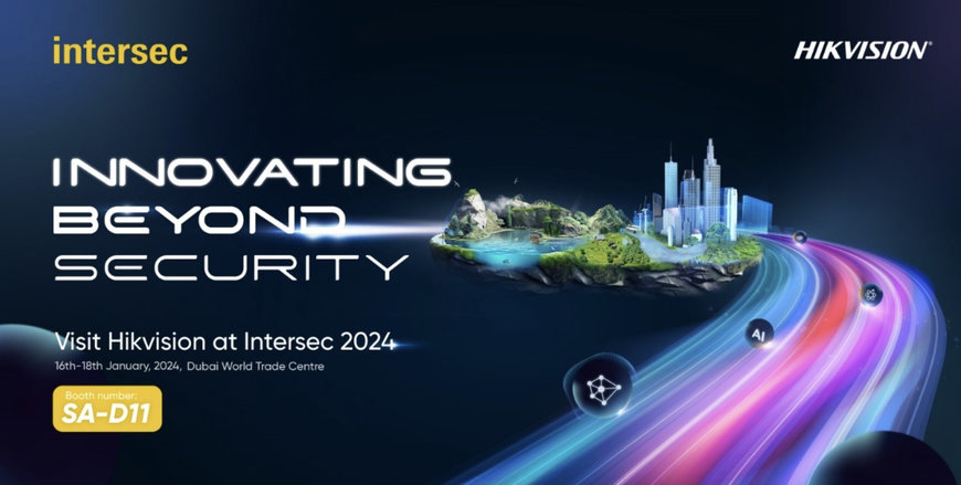 HIKVISION TO UNVEIL ITS INNOVATIONS BEYOND SECURITY AT INTERSEC 2024